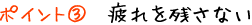 ポイント3:疲れを残さない