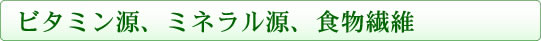 ビタミン源、ミネラル源、食物繊維